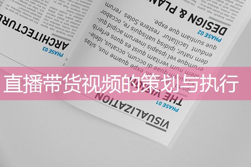 直播带货视频的策划与执行 直播带货视频的策划与执行