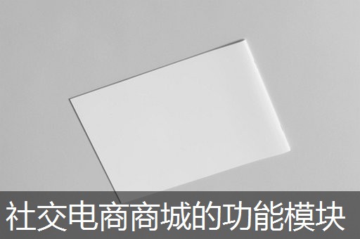 社交电商商城的功能模块 社交电商商城的功能模块