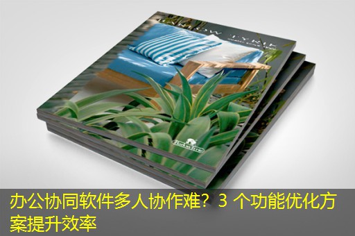 办公协同软件多人协作难？3 个功能优化方案提升效率