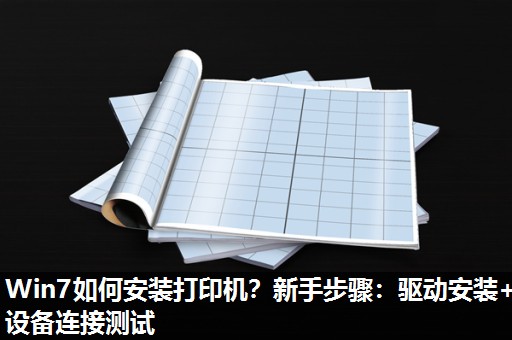 Win7如何安装打印机?新手步骤:驱动安装+设备连接测试 Win7如何安装打印机?新手步骤:驱动安装+设备连接测试