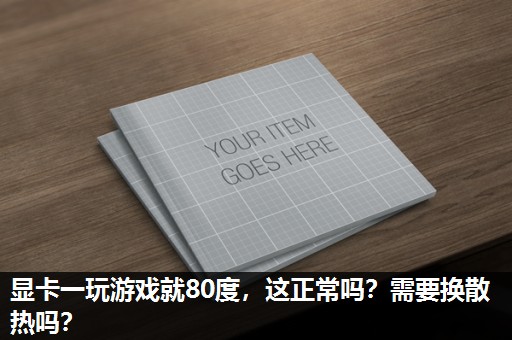显卡一玩游戏就80度,这正常吗?需要换散热吗? 显卡一玩游戏就80度,这正常吗?需要换散热吗?