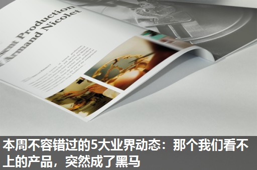 本周不容错过的5大业界动态:那个我们看不上的产品,突然成了黑马 本周不容错过的5大业界动态:那个我们看不上的产品,突然成了黑马