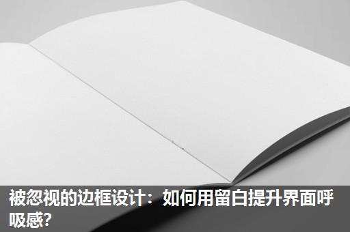 被忽视的边框设计：如何用留白提升界面呼吸感？