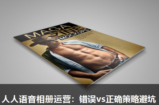 人人语音相册运营:错误vs正确策略避坑 人人语音相册运营:错误vs正确策略避坑