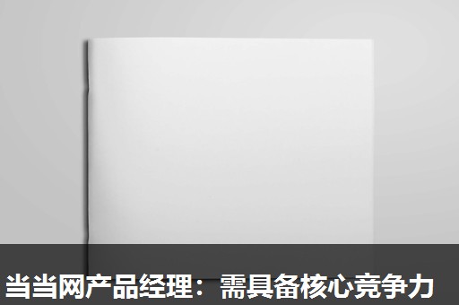 当当网产品经理:需具备核心竞争力 当当网产品经理:需具备核心竞争力