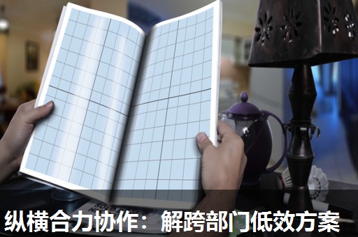 纵横合力协作：解跨部门低效方案