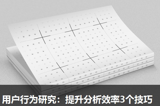 用户行为研究：提升分析效率3个技巧