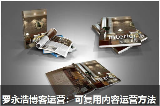 罗永浩博客运营:可复用内容运营方法 罗永浩博客运营:可复用内容运营方法