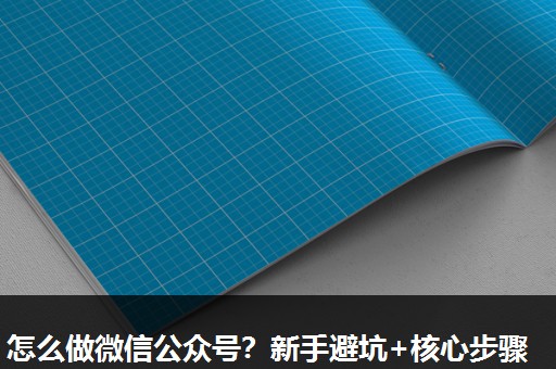 怎么做微信公众号?新手避坑+核心步骤 怎么做微信公众号?新手避坑+核心步骤