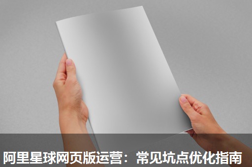 阿里星球网页版运营:常见坑点优化指南 阿里星球网页版运营:常见坑点优化指南