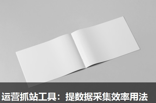 运营抓站工具:提数据采集效率用法 运营抓站工具:提数据采集效率用法