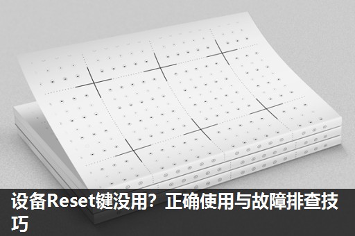 设备Reset键没用?正确使用与故障排查技巧 设备Reset键没用?正确使用与故障排查技巧