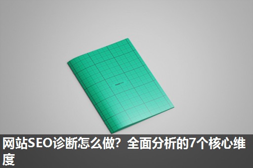 网站SEO诊断怎么做？全面分析的7个核心维度
