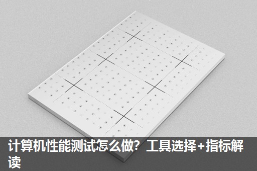 计算机性能测试怎么做?工具选择+指标解读 计算机性能测试怎么做?工具选择+指标解读