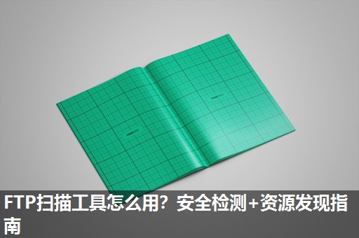 FTP扫描工具怎么用？安全检测+资源发现指南