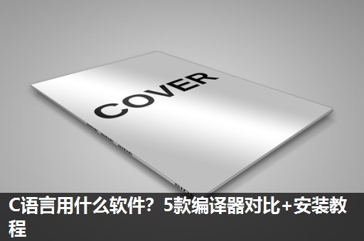 C语言用什么软件?5款编译器对比+安装教程 C语言用什么软件?5款编译器对比+安装教程