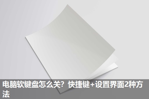 电脑软键盘怎么关?快捷键+设置界面2种方法 电脑软键盘怎么关?快捷键+设置界面2种方法