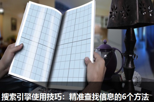 搜索引擎使用技巧：精准查找信息的6个方法