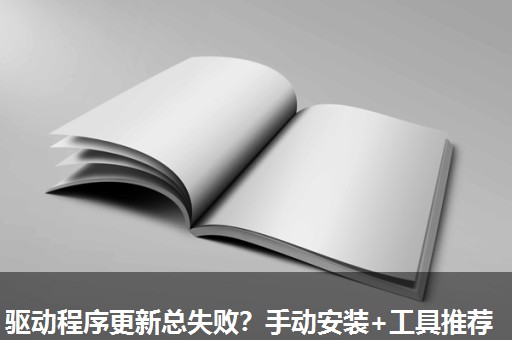 驱动程序更新总失败？手动安装+工具推荐