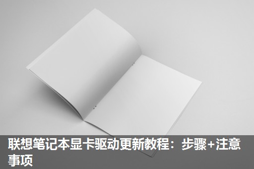 联想笔记本显卡驱动更新教程:步骤+注意事项 联想笔记本显卡驱动更新教程:步骤+注意事项