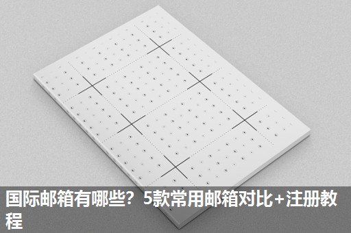 国际邮箱有哪些？5款常用邮箱对比+注册教程