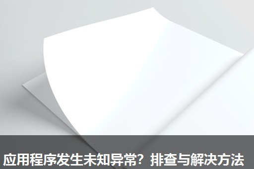 应用程序发生未知异常?排查与解决方法 应用程序发生未知异常?排查与解决方法