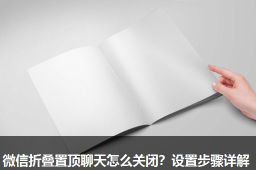 微信折叠置顶聊天怎么关闭?设置步骤详解 微信折叠置顶聊天怎么关闭?设置步骤详解