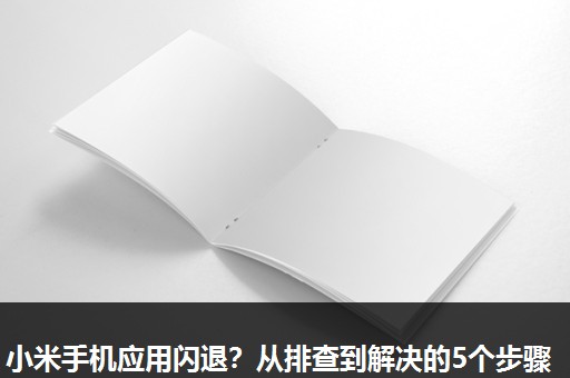 小米手机应用闪退?从排查到解决的5个步骤 小米手机应用闪退?从排查到解决的5个步骤