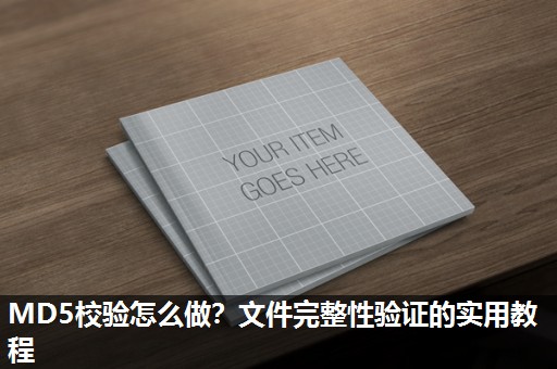 MD5校验怎么做?文件完整性验证的实用教程 MD5校验怎么做?文件完整性验证的实用教程
