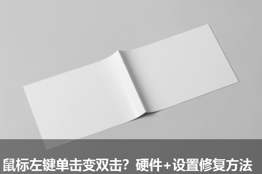 鼠标左键单击变双击?硬件+设置修复方法 鼠标左键单击变双击?硬件+设置修复方法