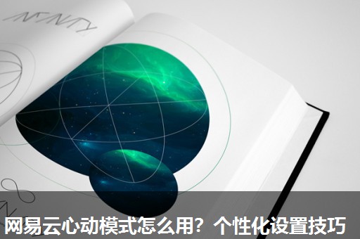 网易云心动模式怎么用?个性化设置技巧 网易云心动模式怎么用?个性化设置技巧