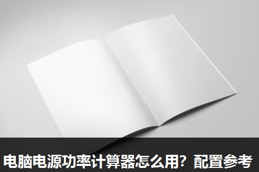 电脑电源功率计算器怎么用?配置参考 电脑电源功率计算器怎么用?配置参考