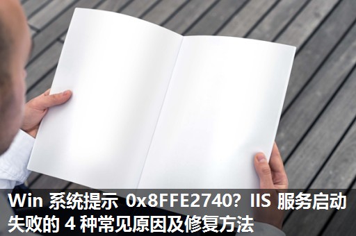 Win 系统提示 0x8FFE2740？IIS 服务启动失败的 4 种常见原因及修复方法​