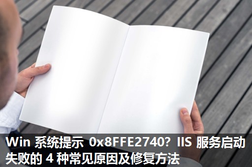 Win 系统提示 0x8FFE2740？IIS 服务启动失败的 4 种常见原因及修复方法​