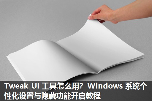 Tweak UI 工具怎么用？Windows 系统个性化设置与隐藏功能开启教程​