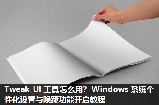 Tweak UI 工具怎么用？Windows 系统个性化设置与隐藏功能开启教程​