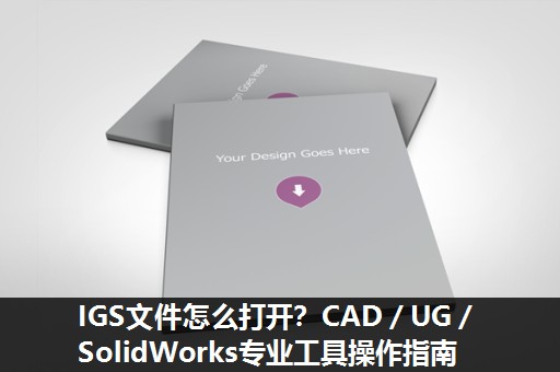 IGS文件怎么打开？CAD／UG／SolidWorks专业工具操作指南