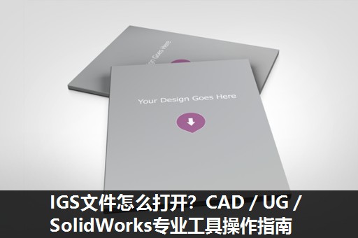 IGS文件怎么打开？CAD／UG／SolidWorks专业工具操作指南