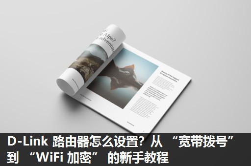 D-Link 路由器怎么设置？从 “宽带拨号” 到 “WiFi 加密” 的新手教程​