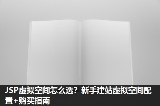 JSP虚拟空间怎么选？新手建站虚拟空间配置+购买指南