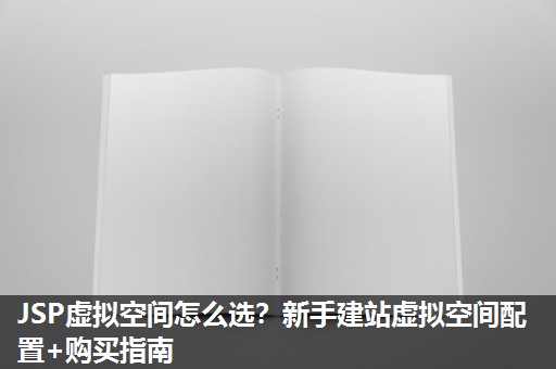 JSP虚拟空间怎么选？新手建站虚拟空间配置+购买指南