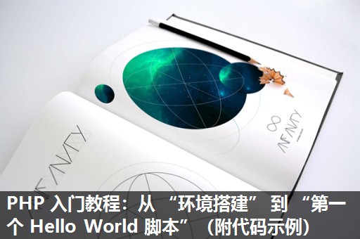 PHP 入门教程：从 “环境搭建” 到 “第一个 Hello World 脚本”（附代码示例）​