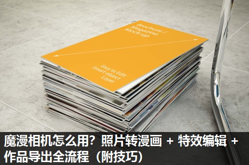 魔漫相机怎么用？照片转漫画 + 特效编辑 + 作品导出全流程（附技巧）​