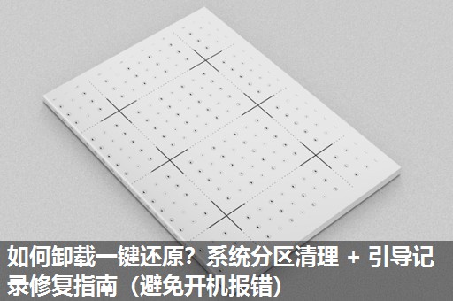 如何卸载一键还原？系统分区清理 + 引导记录修复指南（避免开机报错）​