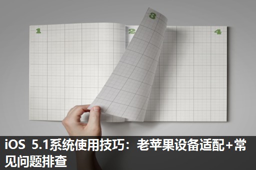 iOS 5.1系统使用技巧：老苹果设备适配+常见问题排查