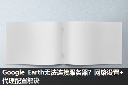 Google Earth无法连接服务器？网络设置+代理配置解决