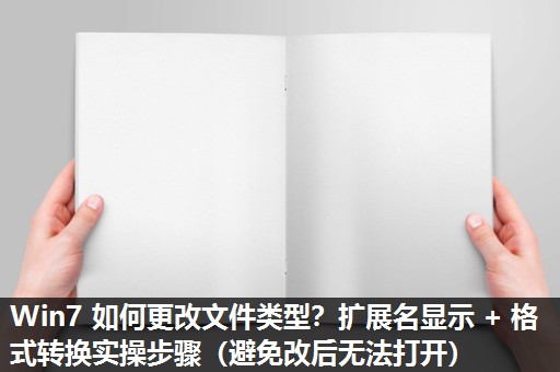 Win7 如何更改文件类型？扩展名显示 + 格式转换实操步骤（避免改后无法打开）​