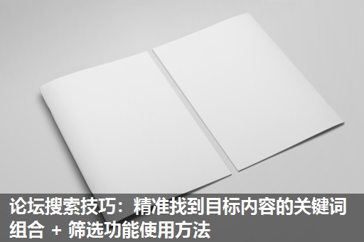 论坛搜索技巧：精准找到目标内容的关键词组合 + 筛选功能使用方法​