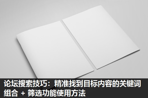 论坛搜索技巧:精准找到目标内容的关键词组合 + 筛选功能使用方法 论坛搜索技巧:精准找到目标内容的关键词组合 + 筛选功能使用方法