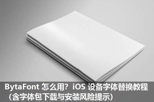 BytaFont 怎么用？iOS 设备字体替换教程（含字体包下载与安装风险提示）​